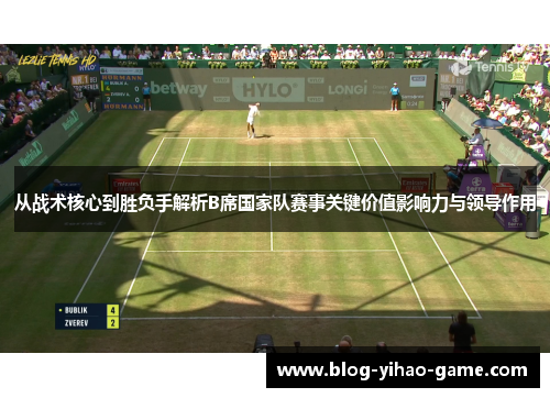 从战术核心到胜负手解析B席国家队赛事关键价值影响力与领导作用