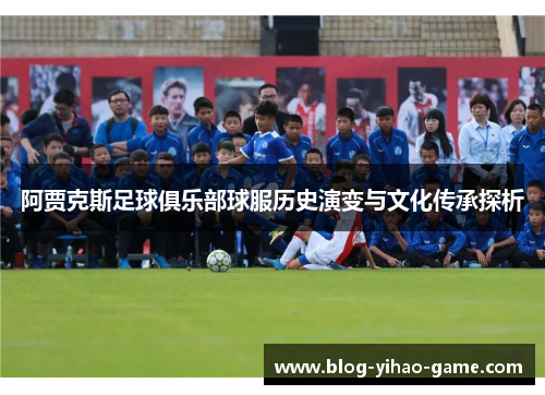 阿贾克斯足球俱乐部球服历史演变与文化传承探析